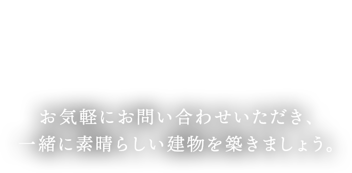 弊社の豊富な経験と専門知識が、あなたの建築の夢を実現するお手伝いとなります。お気軽にお問い合わせいただき、一緒に素晴らしい建物を築きましょう。