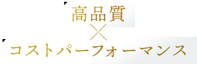 高品質×コストパフォーマンス